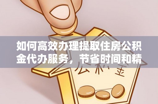 玉树如何高效办理提取住房公积金代办服务，节省时间和精力