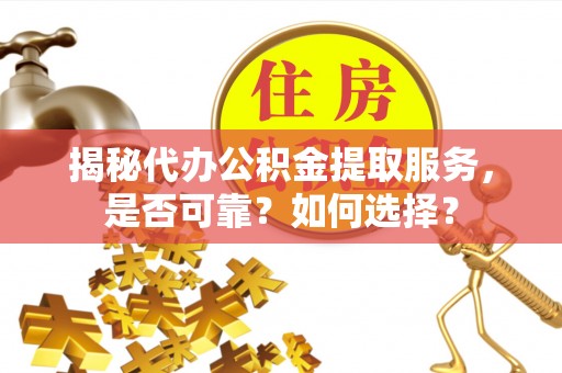 玉树揭秘代办公积金提取服务，是否可靠？如何选择？