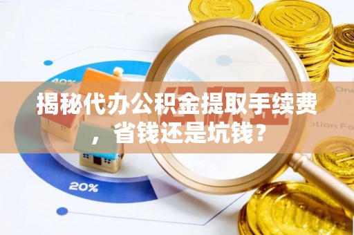 玉树揭秘代办公积金提取手续费，省钱还是坑钱？