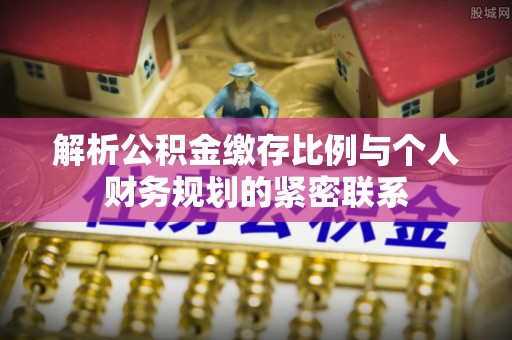 玉树解析公积金缴存比例与个人财务规划的紧密联系