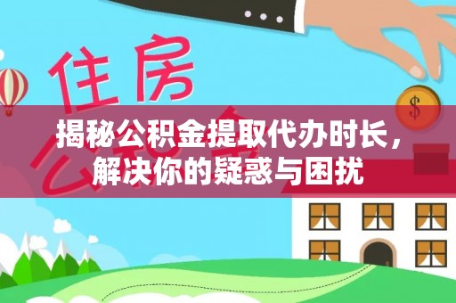 玉树揭秘公积金提取代办时长，解决你的疑惑与困扰