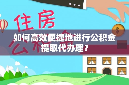 玉树如何高效便捷地进行公积金提取代办理？