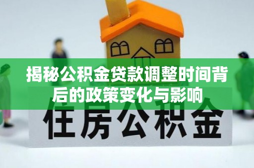 玉树揭秘公积金贷款调整时间背后的政策变化与影响