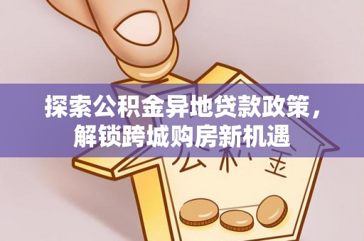 玉树探索公积金异地贷款政策，解锁跨城购房新机遇