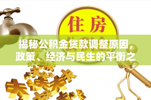 玉树揭秘公积金贷款调整原因，政策、经济与民生的平衡之道