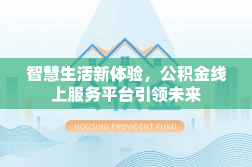 玉树智慧生活新体验，公积金线上服务平台引领未来