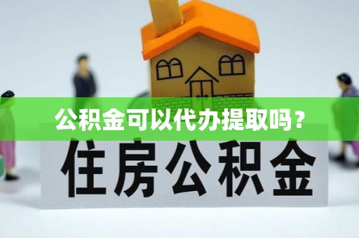 玉树公积金可以代办提取吗？