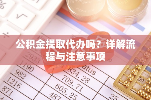 玉树公积金提取代办吗？详解流程与注意事项