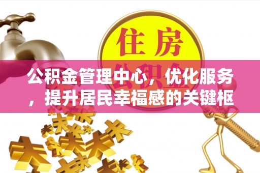 玉树公积金管理中心，优化服务，提升居民幸福感的关键枢纽