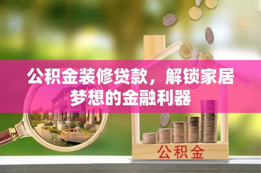 玉树公积金装修贷款，解锁家居梦想的金融利器