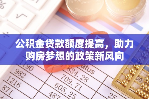 玉树公积金贷款额度提高，助力购房梦想的政策新风向