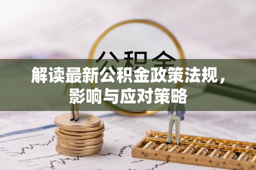玉树解读最新公积金政策法规，影响与应对策略