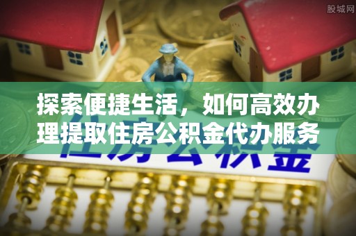 玉树探索便捷生活，如何高效办理提取住房公积金代办服务