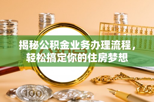 玉树揭秘公积金业务办理流程，轻松搞定你的住房梦想