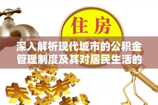 玉树深入解析现代城市的公积金管理制度及其对居民生活的影响