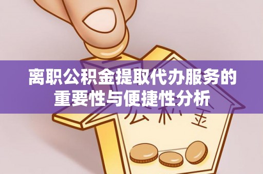 玉树离职公积金提取代办服务的重要性与便捷性分析