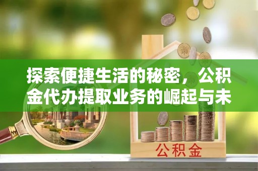 玉树探索便捷生活的秘密，公积金代办提取业务的崛起与未来发展