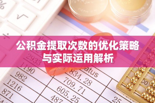 玉树公积金提取次数的优化策略与实际运用解析