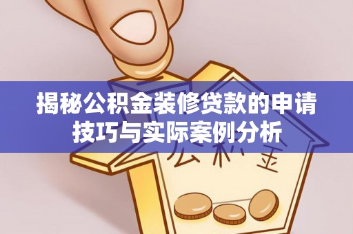 玉树揭秘公积金装修贷款的申请技巧与实际案例分析