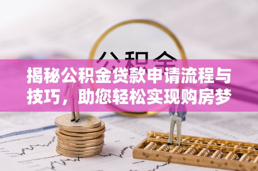 玉树揭秘公积金贷款申请流程与技巧，助您轻松实现购房梦想