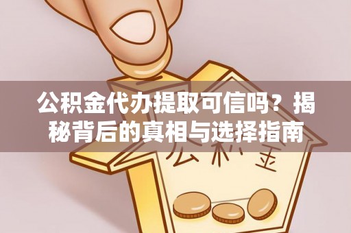 玉树公积金代办提取可信吗？揭秘背后的真相与选择指南