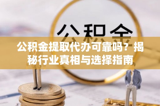 玉树公积金提取代办可靠吗？揭秘行业真相与选择指南
