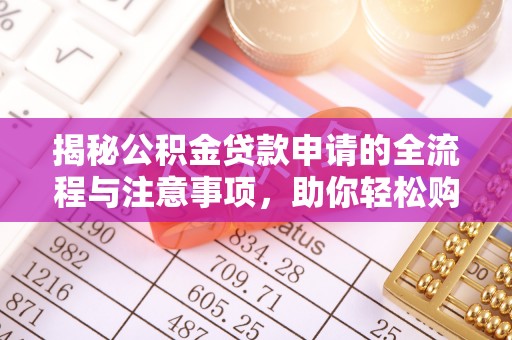 玉树揭秘公积金贷款申请的全流程与注意事项，助你轻松购房无忧