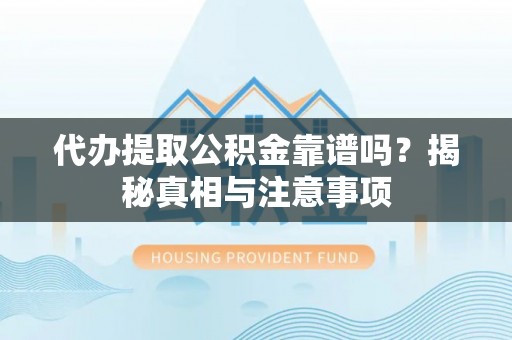 玉树代办提取公积金靠谱吗？揭秘真相与注意事项
