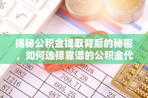 玉树揭秘公积金提取背后的秘密，如何选择靠谱的公积金代办提取公司？