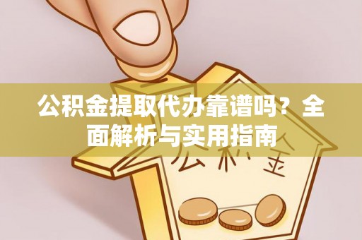 玉树公积金提取代办靠谱吗？全面解析与实用指南